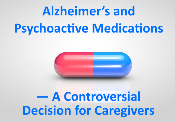 Alzheimer’s and Psychoactive Medications — A Controversial Decision for Caregivers