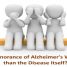 Is Ignorance of Alzheimer’s Worse than the Disease Itself?